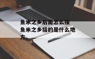 鱼米之乡后面怎么接 鱼米之乡指的是什么地方
