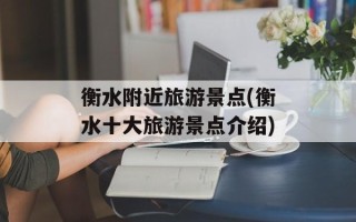 衡水附近旅游景点(衡水十大旅游景点介绍)