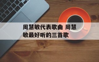 周慧敏代表歌曲 周慧敏最好听的三首歌