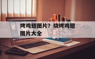 烤鸡翅图片？烧烤鸡翅图片大全