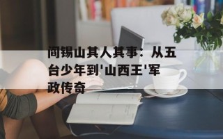 阎锡山其人其事：从五台少年到'山西王'军政传奇