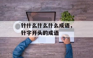 针什么什么什么成语，针字开头的成语
