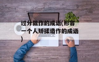 过分做作的成语(形容一个人矫揉造作的成语)