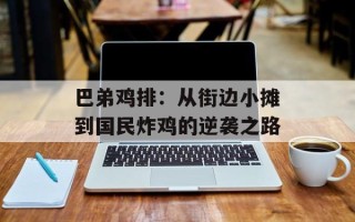 巴弟鸡排：从街边小摊到国民炸鸡的逆袭之路