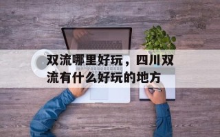 双流哪里好玩，四川双流有什么好玩的地方