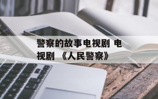 警察的故事电视剧 电视剧 《人民警察》