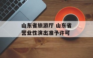 山东省旅游厅 山东省营业性演出准予许可