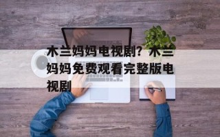 木兰妈妈电视剧？木兰妈妈免费观看完整版电视剧