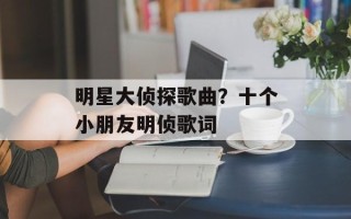 明星大侦探歌曲？十个小朋友明侦歌词