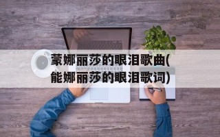 蒙娜丽莎的眼泪歌曲(能娜丽莎的眼泪歌词)