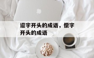 迢字开头的成语，偿字开头的成语