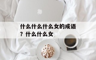 什么什么什么女的成语？什么什么女