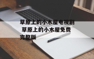 草原上的小木屋电视剧 草原上的小木屋免费完整版