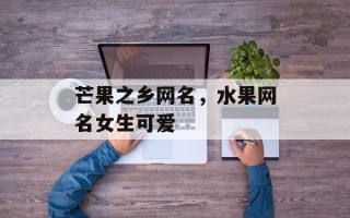 芒果之乡网名，水果网名女生可爱