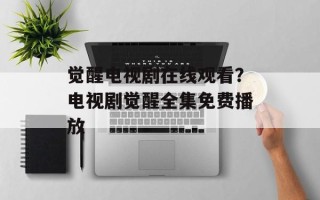 觉醒电视剧在线观看？电视剧觉醒全集免费播放