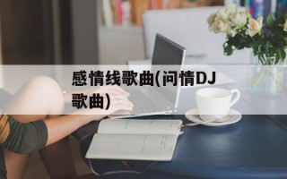 感情线歌曲(问情DJ歌曲)