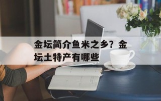金坛简介鱼米之乡？金坛土特产有哪些