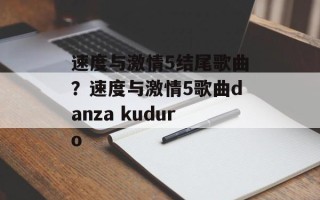 速度与激情5结尾歌曲？速度与激情5歌曲danza kuduro