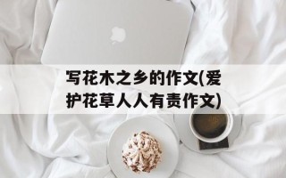 写花木之乡的作文(爱护花草人人有责作文)