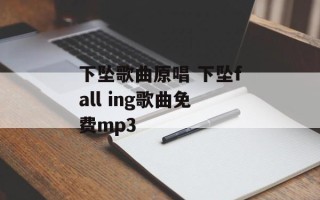 下坠歌曲原唱 下坠fall ing歌曲免费mp3