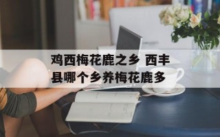 鸡西梅花鹿之乡 西丰县哪个乡养梅花鹿多