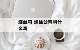 螺丝鸡 螺丝公鸡叫什么鸡