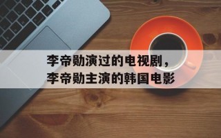 李帝勋演过的电视剧，李帝勋主演的韩国电影