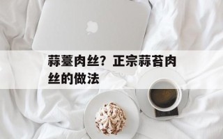 蒜薹肉丝？正宗蒜苔肉丝的做法