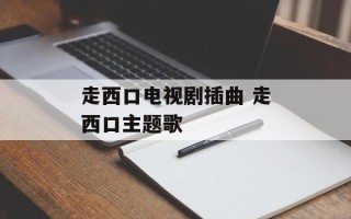 走西口电视剧插曲 走西口主题歌