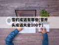 雪的成语有哪些(雪开头成语大全100个)