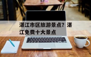 湛江市区旅游景点？湛江免费十大景点