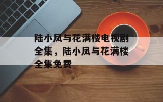 陆小凤与花满楼电视剧全集，陆小凤与花满楼全集免费