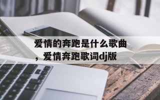 爱情的奔跑是什么歌曲，爱情奔跑歌词dj版
