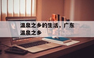 温泉之乡的生活，广东温泉之乡