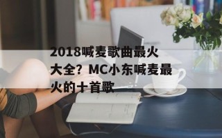 2018喊麦歌曲最火大全？MC小东喊麦最火的十首歌