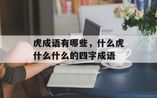 虎成语有哪些，什么虎什么什么的四字成语