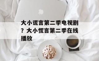 大小谎言第二季电视剧？大小慌言第二季在线播放