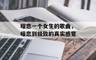暗恋一个女生的歌曲，暗恋到极致的真实感觉