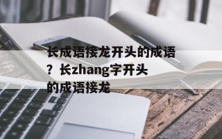 长成语接龙开头的成语？长zhang字开头的成语接龙