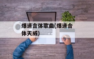 爆速合体歌曲(爆速合体天威)
