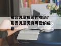 形容儿童成长的成语？形容儿童天真可爱的成语