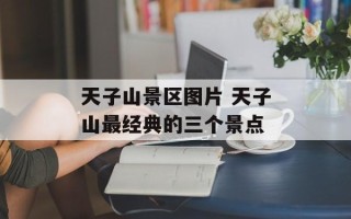 天子山景区图片 天子山最经典的三个景点