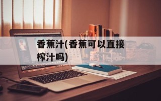 香蕉汁(香蕉可以直接榨汁吗)