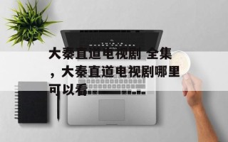 大秦直道电视剧 全集，大秦直道电视剧哪里可以看