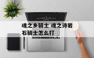 魂之乡骑士 魂之诗岩石骑士怎么打