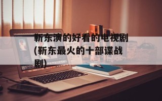 靳东演的好看的电视剧(靳东最火的十部谍战剧)