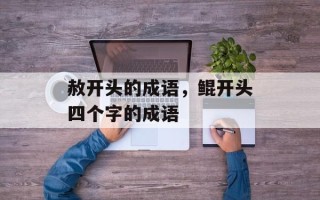 赦开头的成语，鲲开头四个字的成语