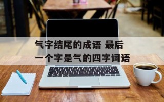 气字结尾的成语 最后一个字是气的四字词语