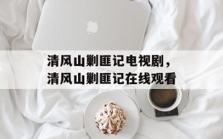 清风山剿匪记电视剧，清风山剿匪记在线观看