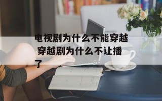 电视剧为什么不能穿越 穿越剧为什么不让播了